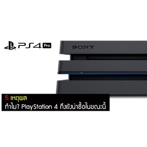 5 เหตุผล ทำไม PlayStation 4 ถึงยังน่าซื้อในขณะนี้