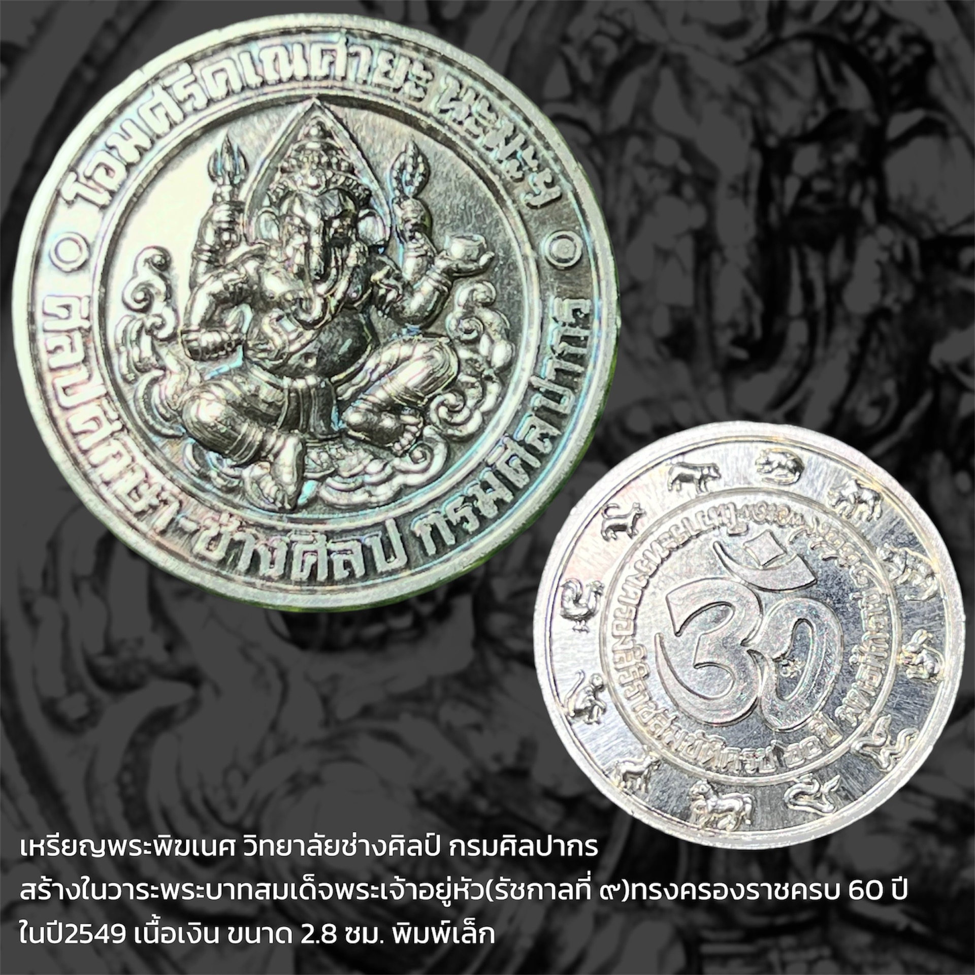 เหรียญพระพิฆเนศ วิทยาลัยช่างศิลป์ กรมศิลปากร สร้างในวาระพระบาทสมเด็จพระเจ้าอยู่หัว(รัชกาลที่ ๙)ทรงครองราชครบ 60 ปี ในปี2549 เนื้อเงิน ขนาด 2.8 ซม. พิมพ์เล็ก
