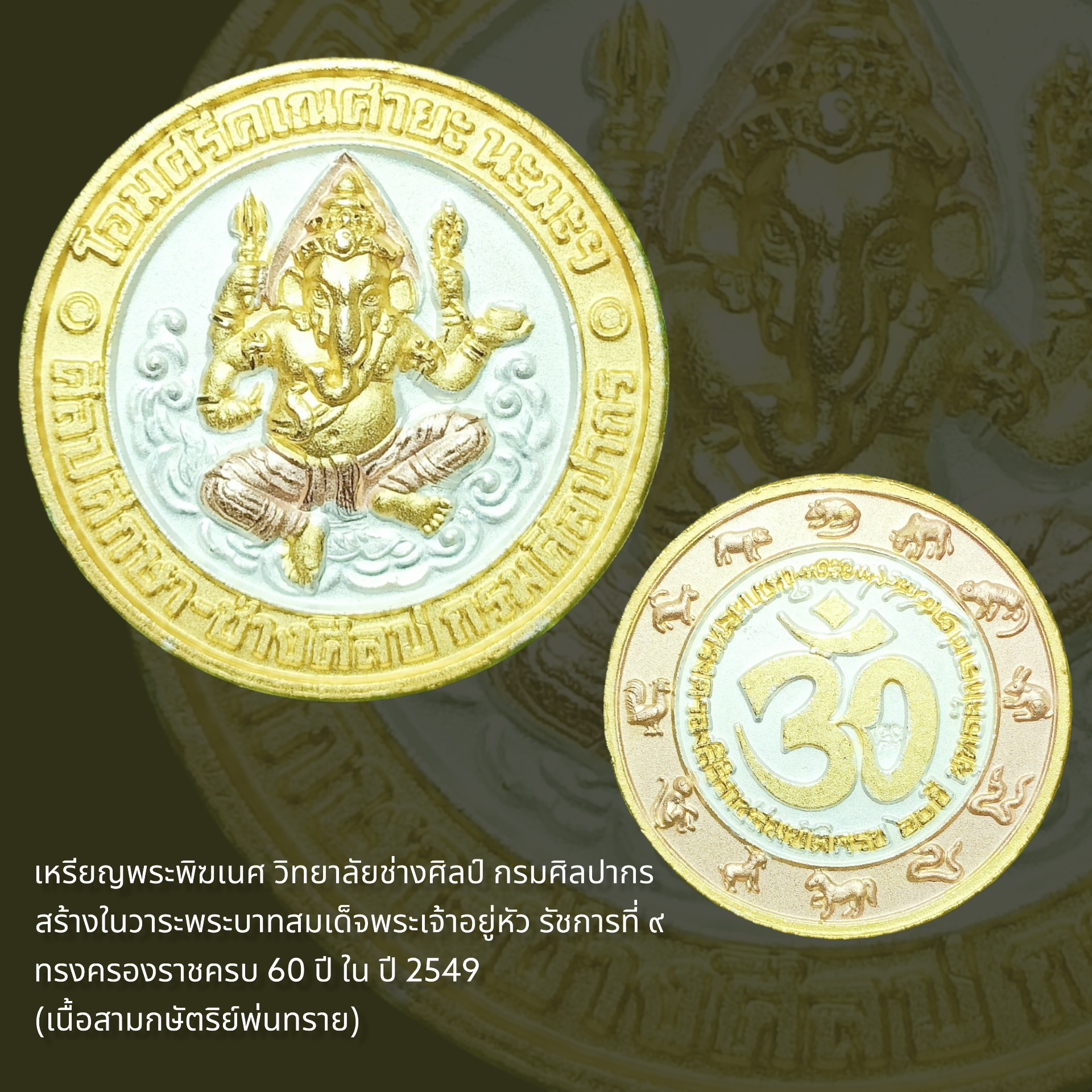 เหรียญพระพิฆเนศ วิทยาลัยช่างศิลป์ กรมศิลปากร สร้างในวาระพระบาทสมเด็จพระเจ้าอยู่หัว(รัชกาลที่ ๙)ทรงครองราชครบ 60 ปี ในปี2549 พิมพ์เล็ก