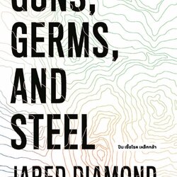 ปืน เชื้อโรค เหล็กกล้า กับชะตากรรมของสังคมมนุษย์ GUNS, GERMS, AND STEEL : The Fates of Human Societies