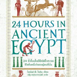 24 ชั่วโมงในอียิปต์โบราณ ชีวิตในหนึ่งวันของผู้คนที่นั่น : 24 Hours in Ancient Egypt A Day in the Life of the People Who Lived There